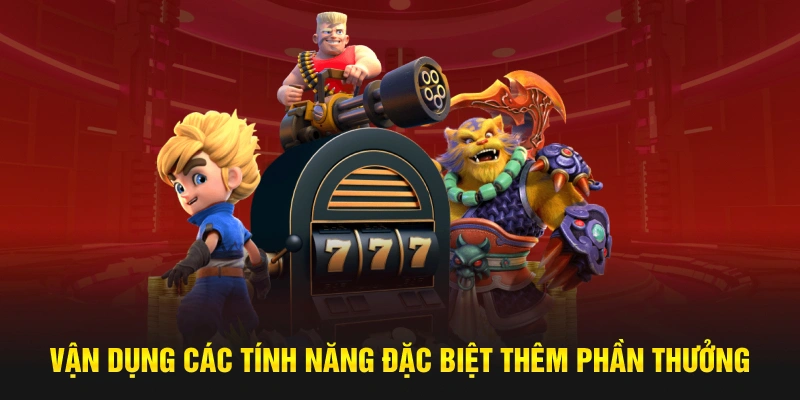 Vận dụng các tính năng đặc biệt thêm phần thưởng
