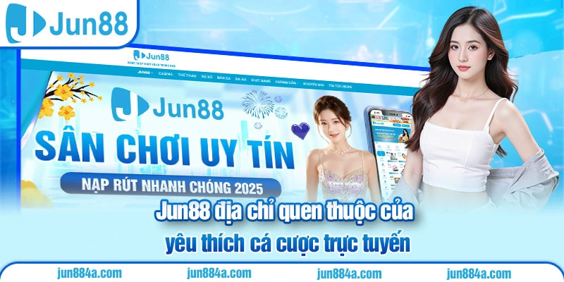 Jun88 địa chỉ tin cậy người chơi thích cá cược trực tuyến