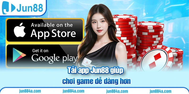 Tải app Jun88 giúp chơi game dễ dàng hơn